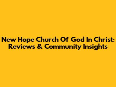 New Hope Church Of God In Christ: Reviews & Community Insights