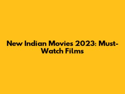 New Indian Movies 2023: Must-Watch Films