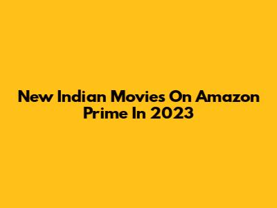New Indian Movies On Amazon Prime In 2023