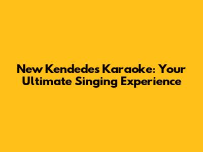 New Kendedes Karaoke: Your Ultimate Singing Experience