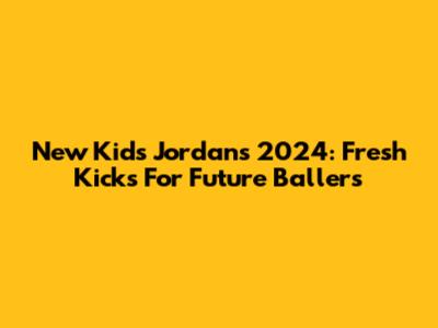 New Kids Jordans 2024: Fresh Kicks For Future Ballers