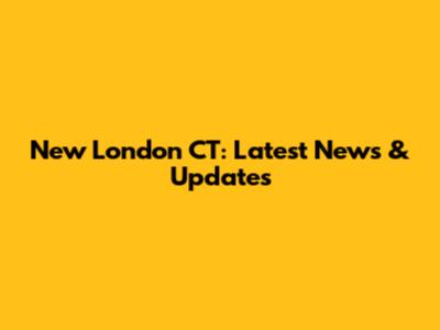 New London CT: Latest News & Updates