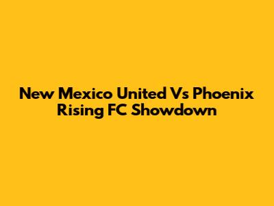 New Mexico United Vs Phoenix Rising FC Showdown