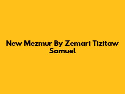 New Mezmur By Zemari Tizitaw Samuel