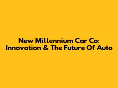 New Millennium Car Co: Innovation & The Future Of Auto