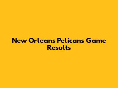 New Orleans Pelicans Game Results