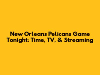 New Orleans Pelicans Game Tonight: Time, TV, & Streaming