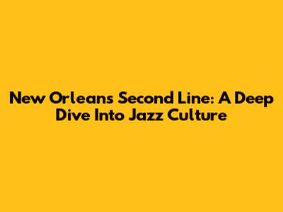 New Orleans Second Line: A Deep Dive Into Jazz Culture