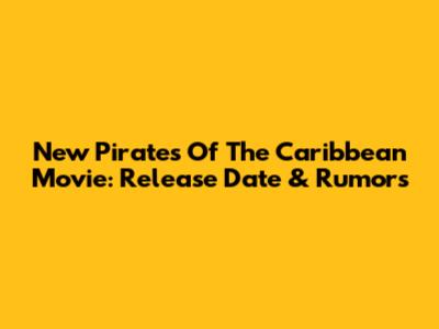 New Pirates Of The Caribbean Movie: Release Date & Rumors