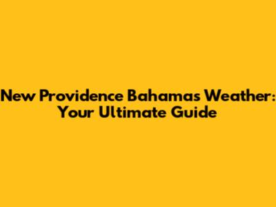 New Providence Bahamas Weather: Your Ultimate Guide