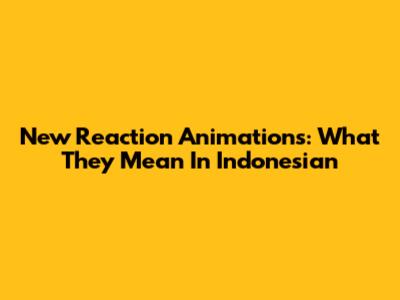 New Reaction Animations: What They Mean In Indonesian