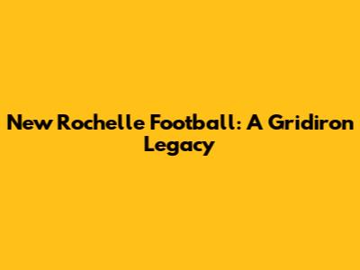 New Rochelle Football: A Gridiron Legacy