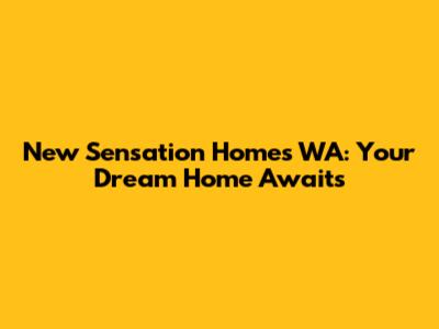 New Sensation Homes WA: Your Dream Home Awaits