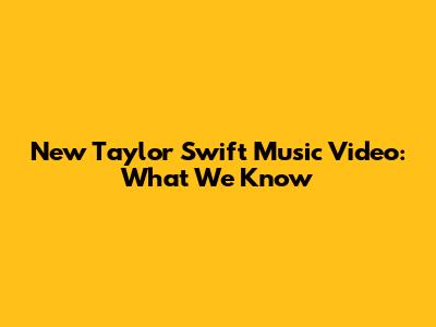 New Taylor Swift Music Video: What We Know