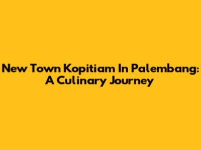 New Town Kopitiam In Palembang: A Culinary Journey