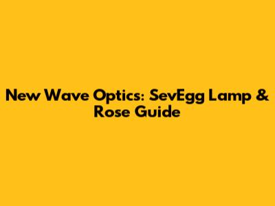 New Wave Optics: SevEgg Lamp & Rose Guide