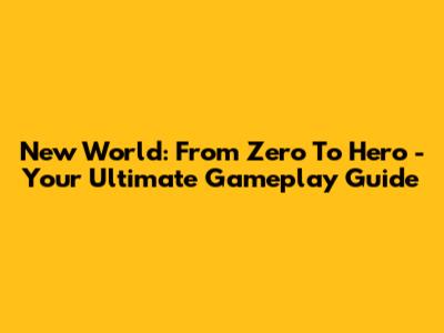 New World: From Zero To Hero - Your Ultimate Gameplay Guide