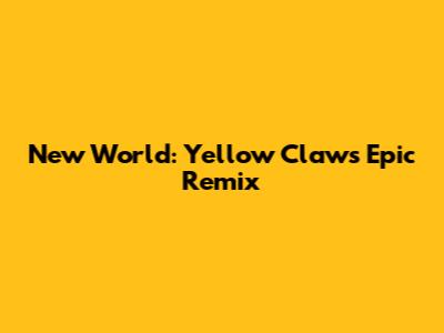 New World: Yellow Claw's Epic Remix