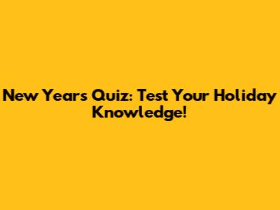 New Year's Quiz: Test Your Holiday Knowledge!