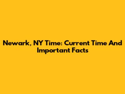 Newark, NY Time: Current Time And Important Facts