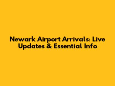 Newark Airport Arrivals: Live Updates & Essential Info