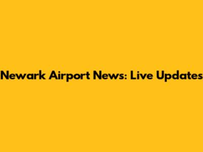 Newark Airport News: Live Updates