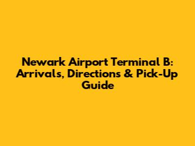 Newark Airport Terminal B: Arrivals, Directions & Pick-Up Guide