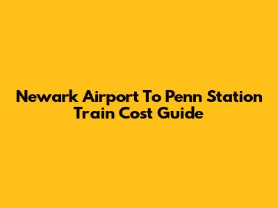 Newark Airport To Penn Station Train Cost Guide