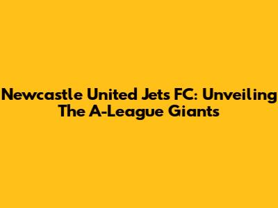 Newcastle United Jets FC: Unveiling The A-League Giants