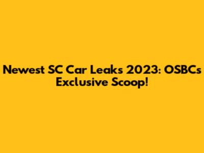 Newest SC Car Leaks 2023: OSBC's Exclusive Scoop!