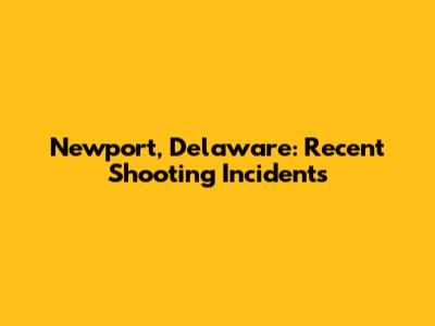 Newport, Delaware: Recent Shooting Incidents