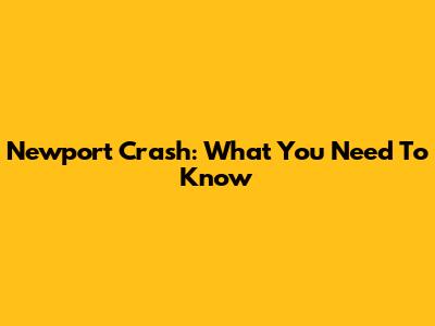Newport Crash: What You Need To Know