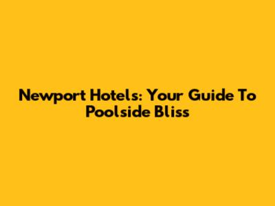 Newport Hotels: Your Guide To Poolside Bliss