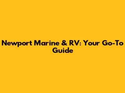 Newport Marine & RV: Your Go-To Guide