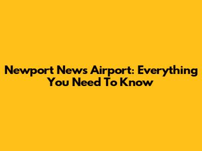 Newport News Airport: Everything You Need To Know