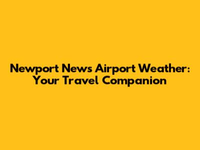 Newport News Airport Weather: Your Travel Companion