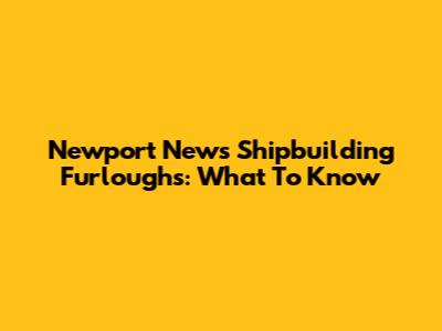 Newport News Shipbuilding Furloughs: What To Know