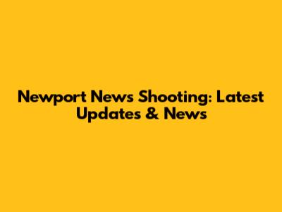 Newport News Shooting: Latest Updates & News