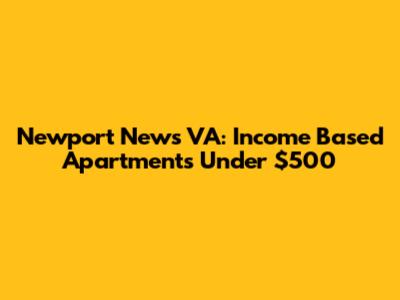 Newport News VA: Income Based Apartments Under $500