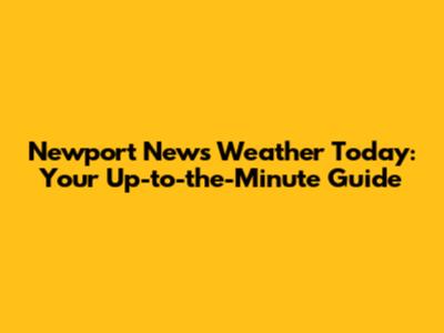Newport News Weather Today: Your Up-to-the-Minute Guide