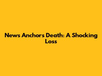 News Anchor's Death: A Shocking Loss