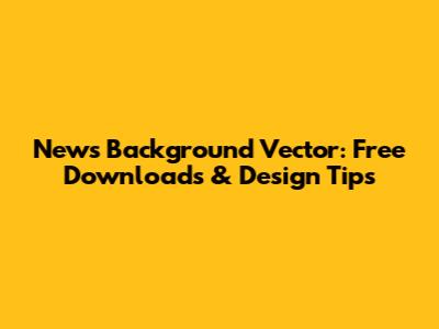 News Background Vector: Free Downloads & Design Tips