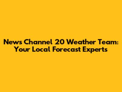 News Channel 20 Weather Team: Your Local Forecast Experts