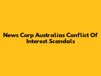 News Corp Australia's Conflict Of Interest Scandals