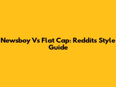 Newsboy Vs Flat Cap: Reddit's Style Guide