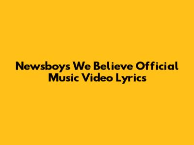 Newsboys "We Believe" Official Music Video Lyrics