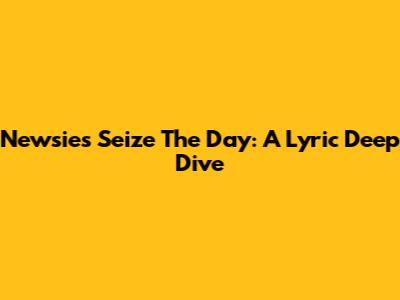 Newsies' "Seize The Day": A Lyric Deep Dive