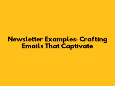Newsletter Examples: Crafting Emails That Captivate