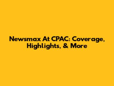 Newsmax At CPAC: Coverage, Highlights, & More