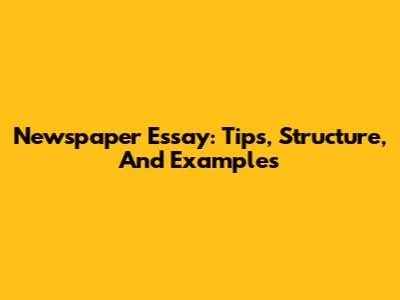 Newspaper Essay: Tips, Structure, And Examples